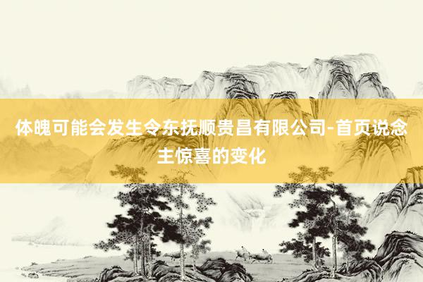 体魄可能会发生令东抚顺贵昌有限公司-首页说念主惊喜的变化